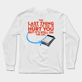 The Last Thing I Want to Do is Hurt You But Its Still On the List Long Sleeve T-Shirt